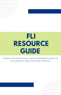 FLI Resource Guide. A Guide to Columbia's Campus Resource Designed for and by first-generation and/or low-income students.